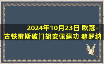 2024年10月23日 欧冠-古铁雷斯破门胡安佩建功 赫罗纳2-0布拉迪斯拉发